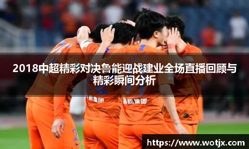 2018中超精彩对决鲁能迎战建业全场直播回顾与精彩瞬间分析