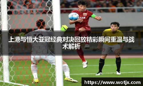 上港与恒大亚冠经典对决回放精彩瞬间重温与战术解析