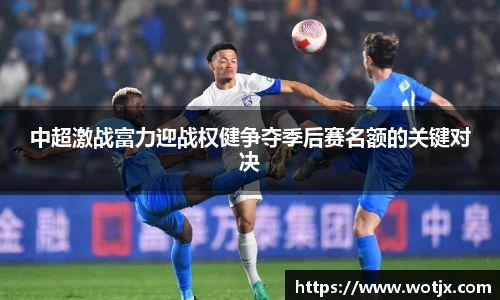 中超激战富力迎战权健争夺季后赛名额的关键对决