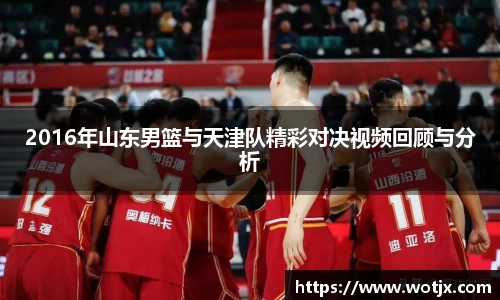 2016年山东男篮与天津队精彩对决视频回顾与分析
